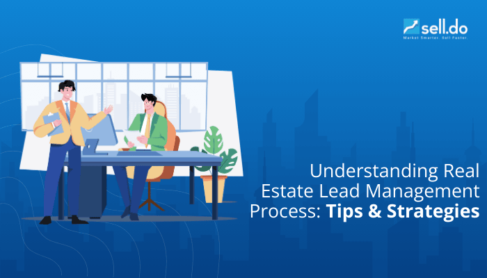 Understanding the Real Estate Lead Management Process: Tips and Strategies