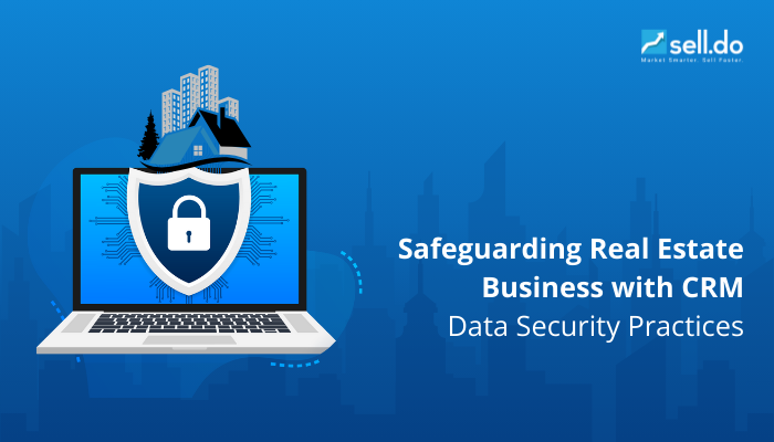 Safeguarding Real Estate Business with CRM Data Security Practices